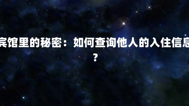宾馆里的秘密：如何查询他人的入住信息？